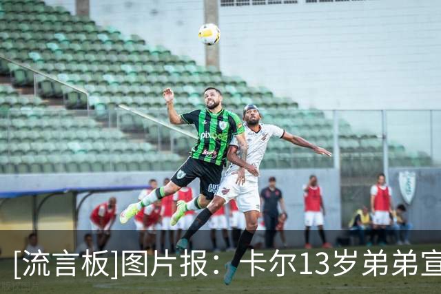 [流言板]图片报：卡尔13岁弟弟宣布离开法兰克福青训，可能加盟拜仁
